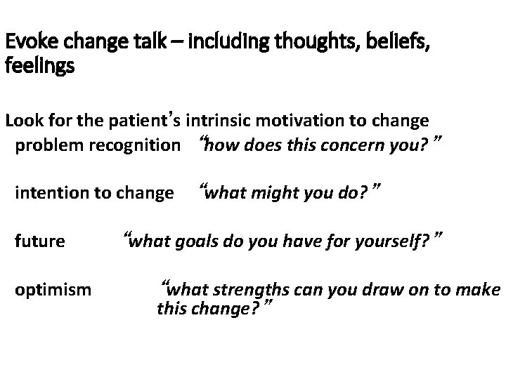 Evoke change talk – including thoughts, beliefs, feelings Look for the patient’s intrinsic motivation