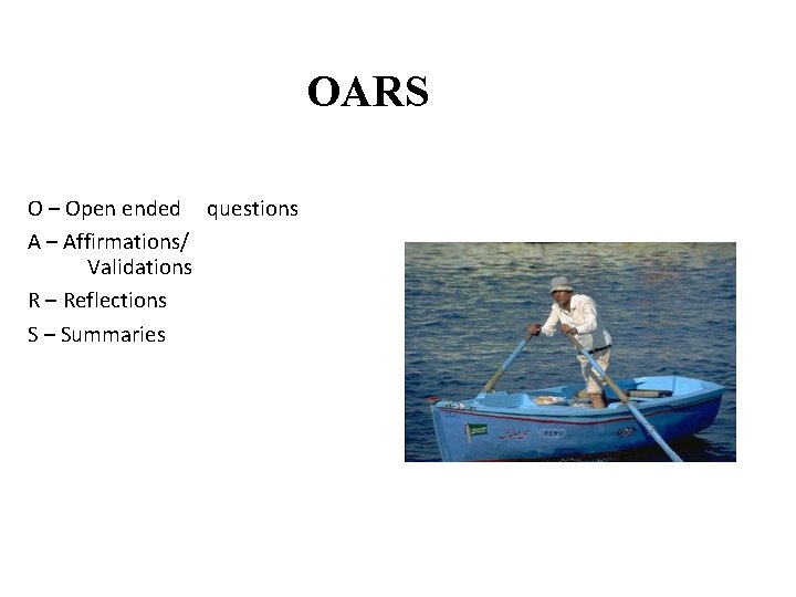 OARS O – Open ended questions A – Affirmations/ Validations R – Reflections S