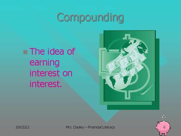 Compounding n The idea of earning interest on interest. 3/9/2021 Mrs. Dayley – Financial
