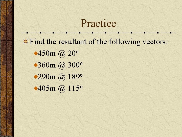 Practice Find the resultant of the following vectors: 450 m @ 20 o 360