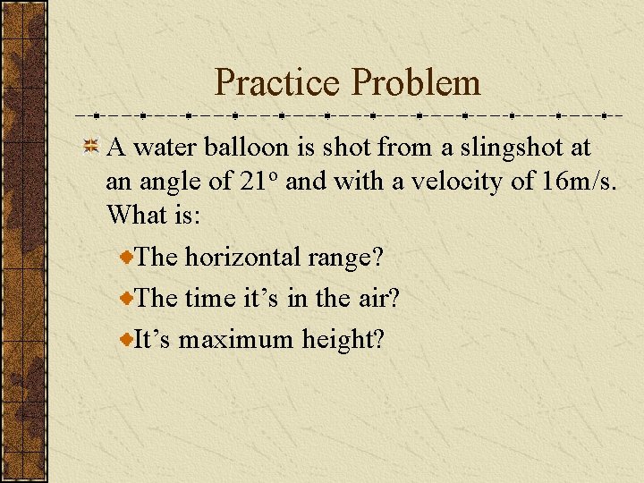 Practice Problem A water balloon is shot from a slingshot at an angle of