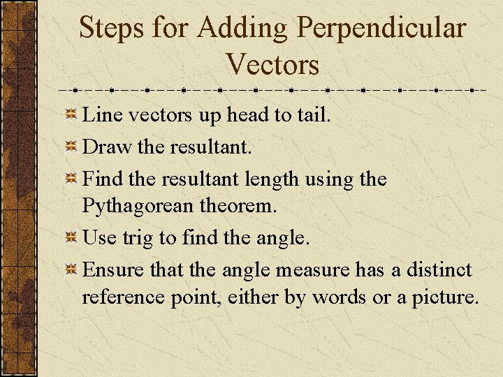 Steps for Adding Perpendicular Vectors Line vectors up head to tail. Draw the resultant.