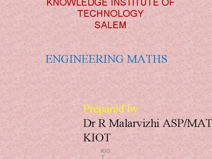 KNOWLEDGE INSTITUTE OF TECHNOLOGY SALEM ENGINEERING MATHS Prepared by Dr R Malarvizhi ASP/MAT KIO KNOWLEDGE INSTITUTE OF TECHNOLOGY SALEM ENGINEERING MATHS Prepared by Dr R Malarvizhi ASP/MAT KIO