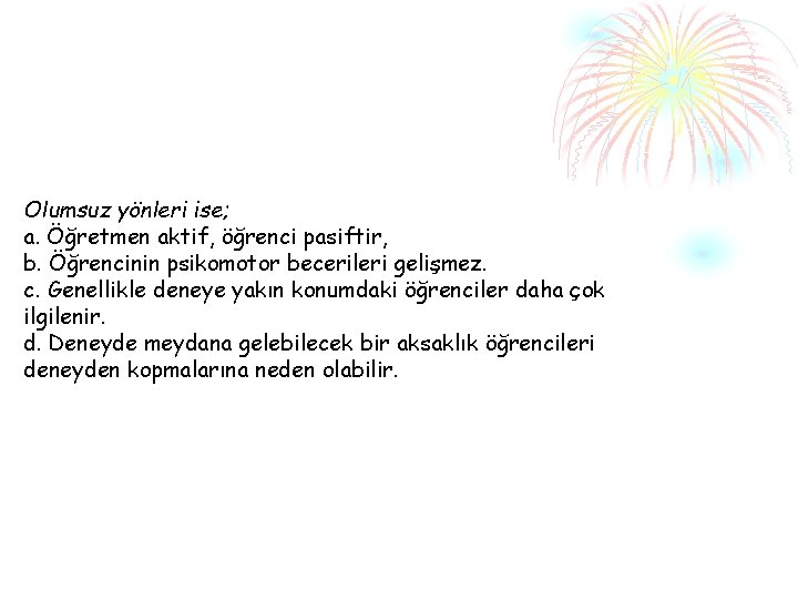 Olumsuz yönleri ise; a. Öğretmen aktif, öğrenci pasiftir, b. Öğrencinin psikomotor becerileri gelişmez. c.