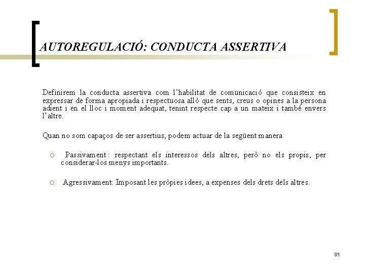 AUTOREGULACIÓ: CONDUCTA ASSERTIVA Definirem la conducta assertiva com l’habilitat de comunicació que consisteix en