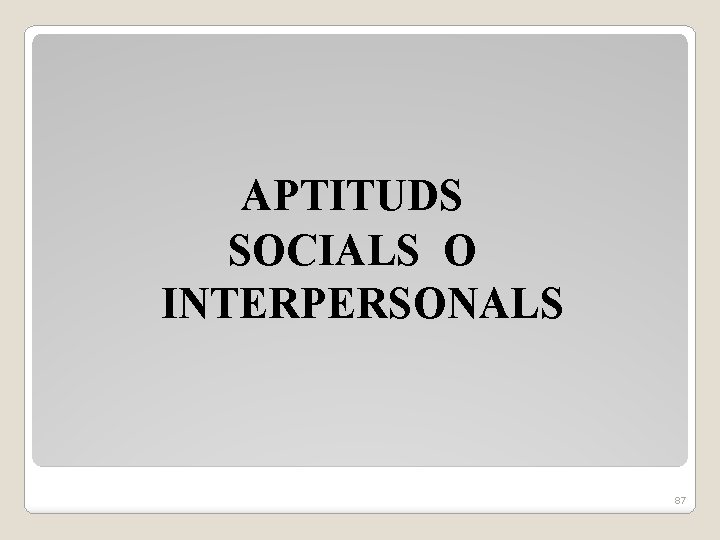 APTITUDS SOCIALS O INTERPERSONALS 87 