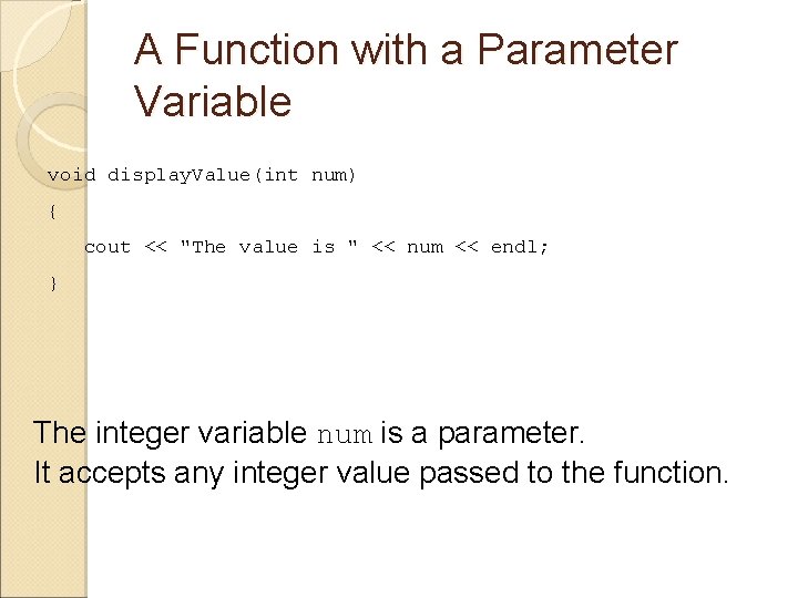 A Function with a Parameter Variable void display. Value(int num) { cout << "The