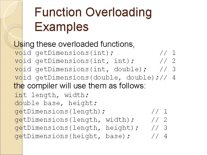 Function Overloading Examples Using these overloaded functions, void get. Dimensions(int); // get. Dimensions(int, double);