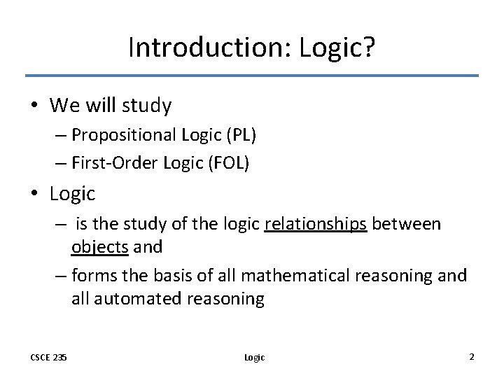 Introduction: Logic? • We will study – Propositional Logic (PL) – First-Order Logic (FOL)