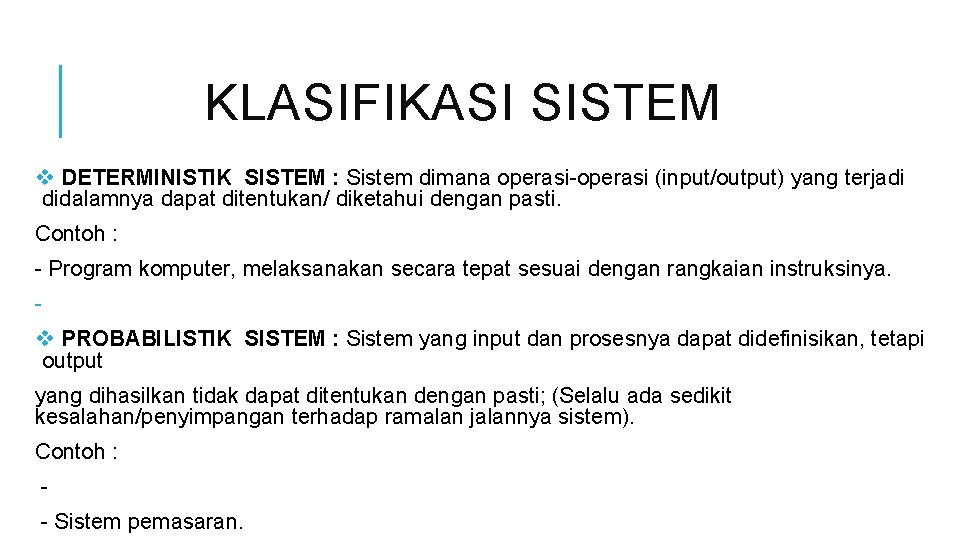 KLASIFIKASI SISTEM v DETERMINISTIK SISTEM : Sistem dimana operasi-operasi (input/output) yang terjadi didalamnya dapat