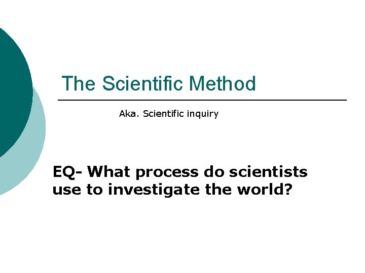 The Scientific Method Aka. Scientific inquiry EQ- What process do scientists use to investigate