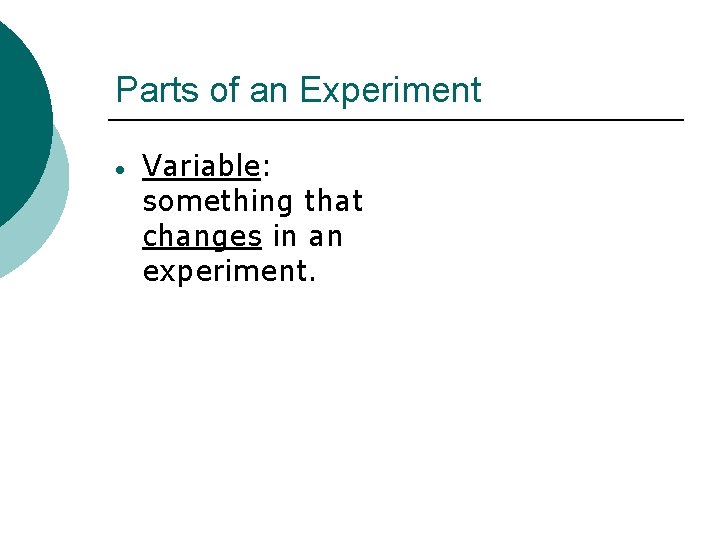 Parts of an Experiment Variable: something that changes in an experiment. 