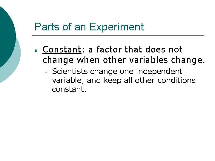 Parts of an Experiment Constant: a factor that does not change when other variables