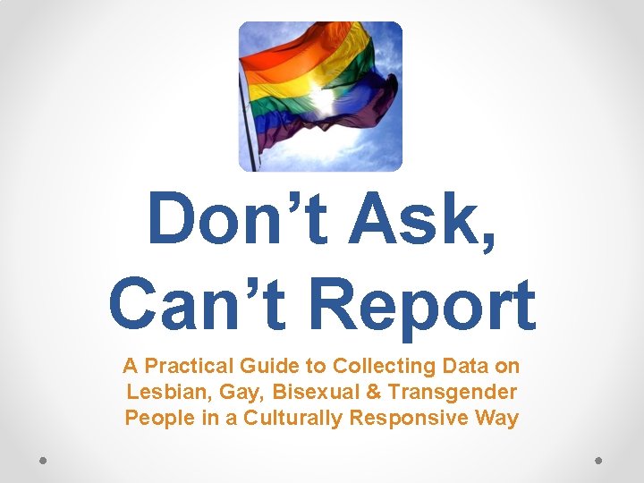 Don’t Ask, Can’t Report A Practical Guide to Collecting Data on Lesbian, Gay, Bisexual