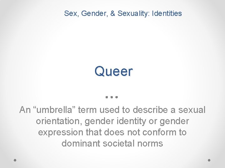 Sex, Gender, & Sexuality: Identities Queer An “umbrella” term used to describe a sexual