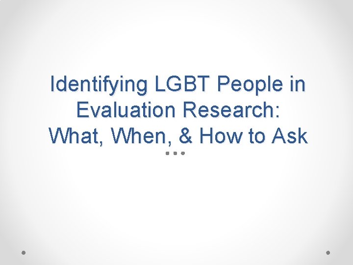 Identifying LGBT People in Evaluation Research: What, When, & How to Ask 