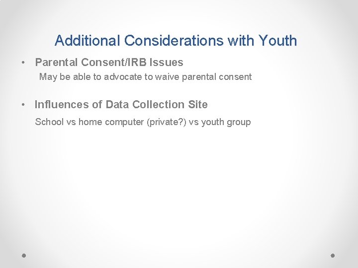 Additional Considerations with Youth • Parental Consent/IRB Issues May be able to advocate to