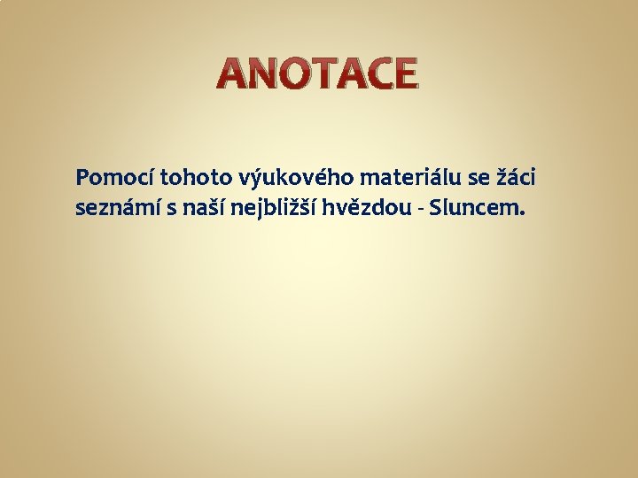 ANOTACE Pomocí tohoto výukového materiálu se žáci seznámí s naší nejbližší hvězdou - Sluncem.