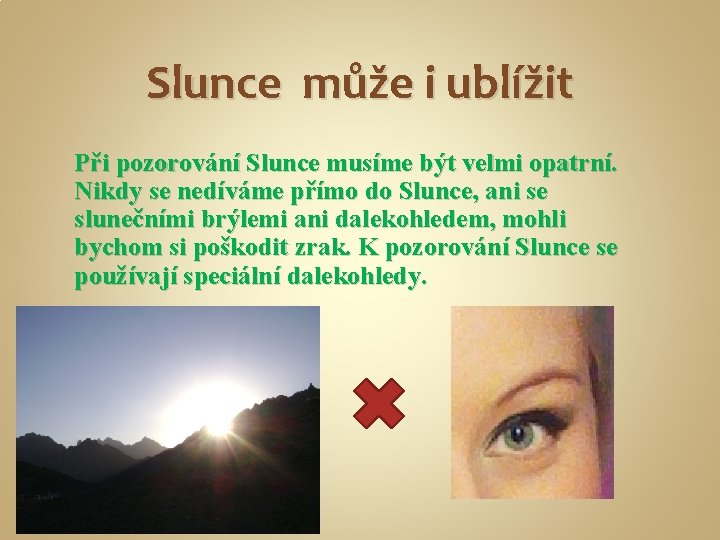 Slunce může i ublížit Při pozorování Slunce musíme být velmi opatrní. Nikdy se nedíváme