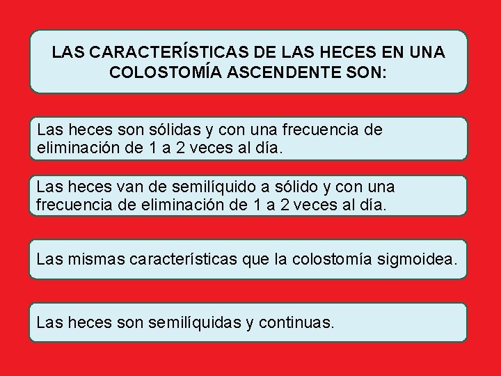 LAS CARACTERÍSTICAS DE LAS HECES EN UNA COLOSTOMÍA ASCENDENTE SON: Las heces son sólidas