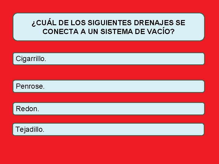 ¿CUÁL DE LOS SIGUIENTES DRENAJES SE CONECTA A UN SISTEMA DE VACÍO? Cigarrillo. Penrose.