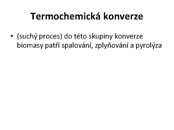 Termochemická konverze • (suchý proces) do této skupiny konverze biomasy patří spalování, zplyňování a