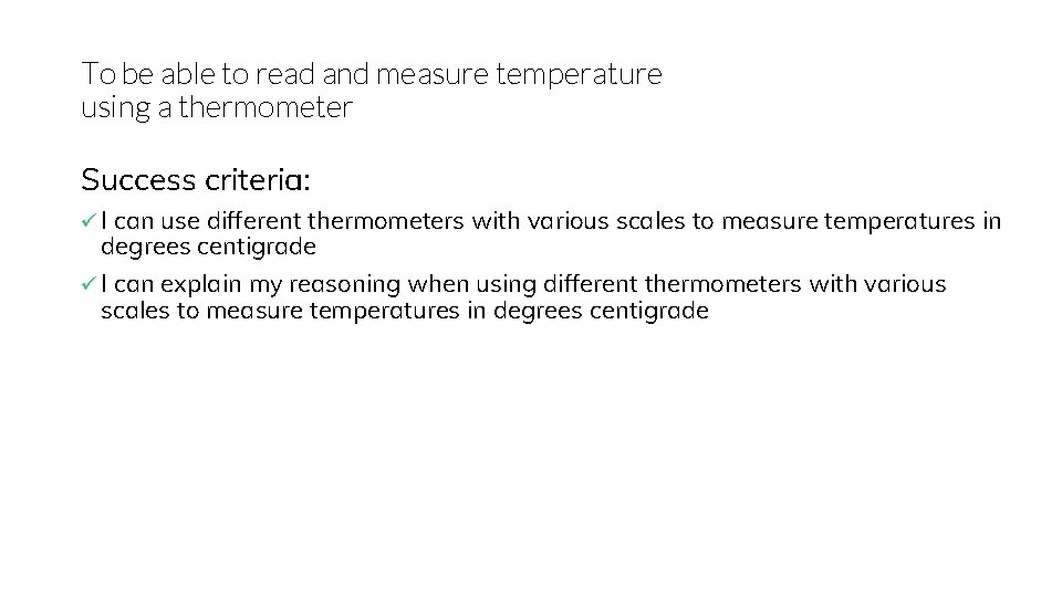 To be able to read and measure temperature using a thermometer Success criteria: ü