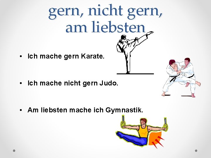 gern, nicht gern, am liebsten • Ich mache gern Karate. • Ich mache nicht