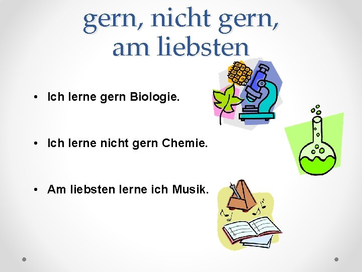 gern, nicht gern, am liebsten • Ich lerne gern Biologie. • Ich lerne nicht
