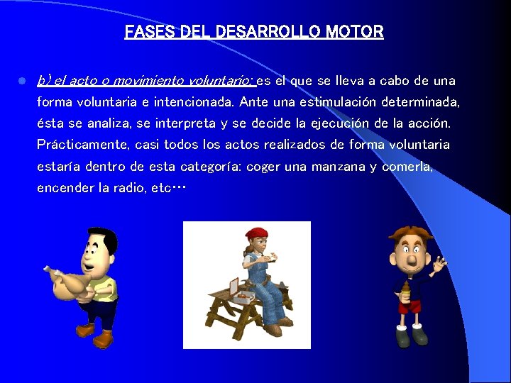 FASES DEL DESARROLLO MOTOR l b) el acto o movimiento voluntario: es el que
