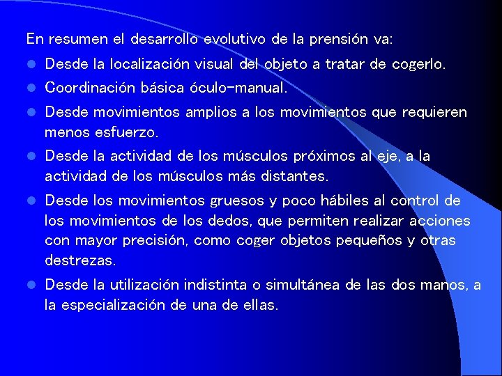 En resumen el desarrollo evolutivo de la prensión va: l Desde la localización visual