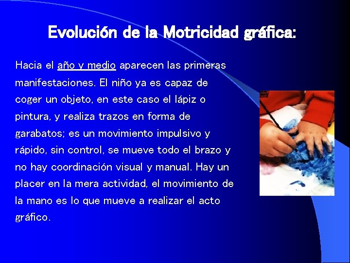 Evolución de la Motricidad gráfica: Hacia el año y medio aparecen las primeras manifestaciones.