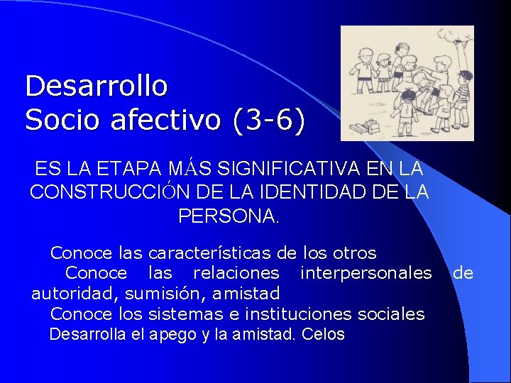 Desarrollo Socio afectivo (3 -6) ES LA ETAPA MÁS SIGNIFICATIVA EN LA CONSTRUCCIÓN DE