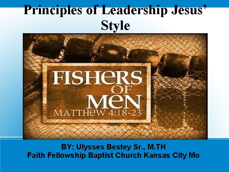 Principles of Leadership Jesus’ Style BY: Ulysses Bestey Sr. , M. TH Faith Fellowship