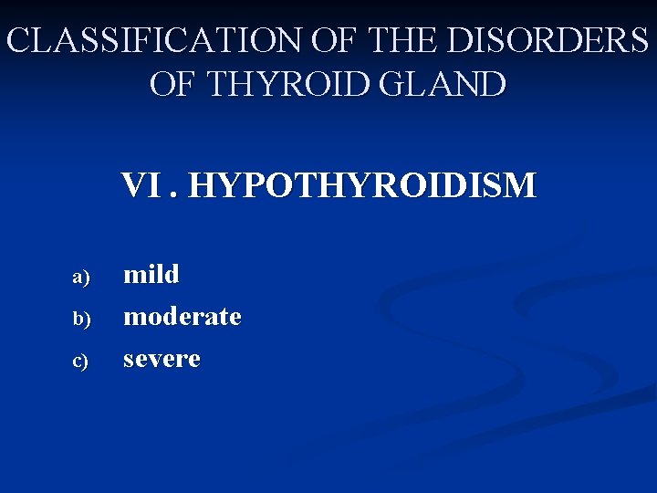 CLASSIFICATION OF THE DISORDERS OF THYROID GLAND VI. HYPOTHYROIDISM a) b) c) mild moderate