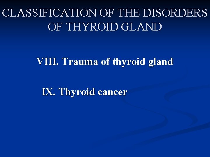 CLASSIFICATION OF THE DISORDERS OF THYROID GLAND VIII. Trauma of thyroid gland IX. Thyroid