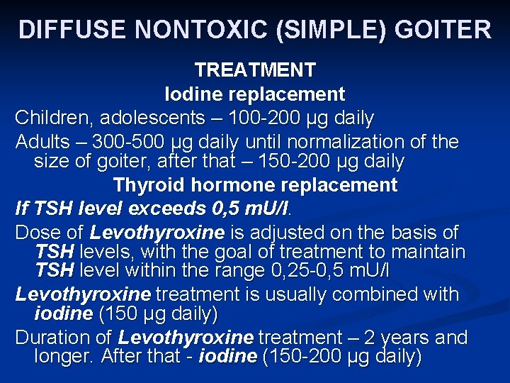 DIFFUSE NONTOXIC (SIMPLE) GOITER TREATMENT Iodine replacement Children, adolescents – 100 -200 μg daily