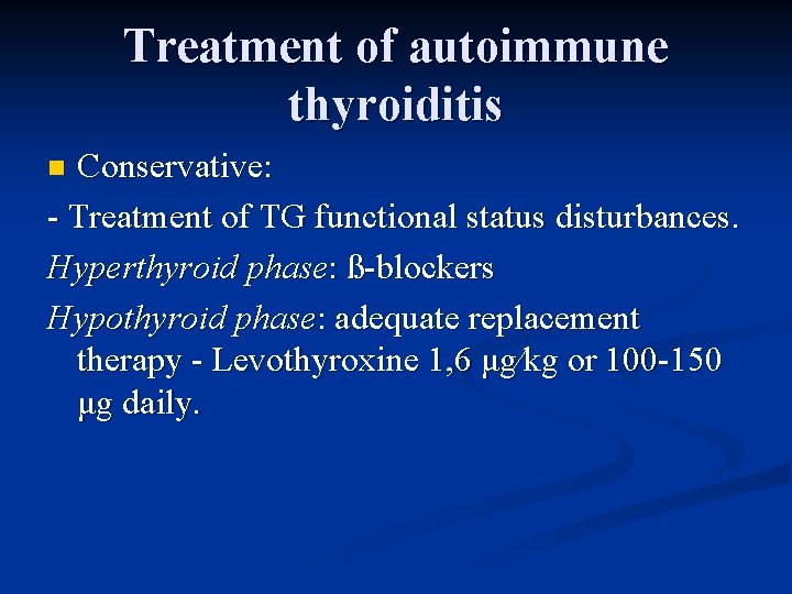 Treatment of autoimmune thyroiditis Conservative: - Treatment of TG functional status disturbances. Hyperthyroid phase: