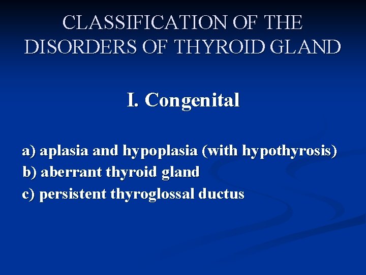 CLASSIFICATION OF THE DISORDERS OF THYROID GLAND I. Congenital a) aplasia and hypoplasia (with