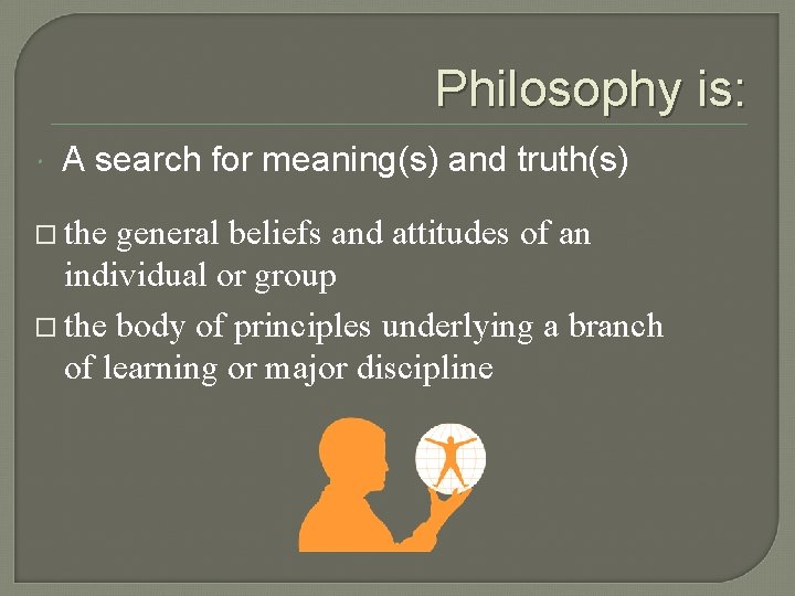 Philosophy is: A search for meaning(s) and truth(s) o the general beliefs and attitudes