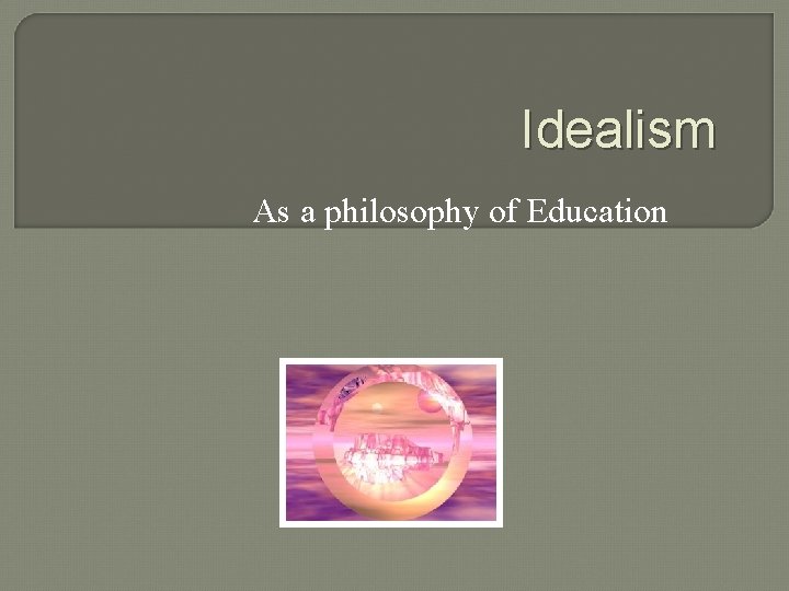 Idealism As a philosophy of Education 