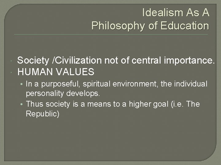 Idealism As A Philosophy of Education Society /Civilization not of central importance. HUMAN VALUES