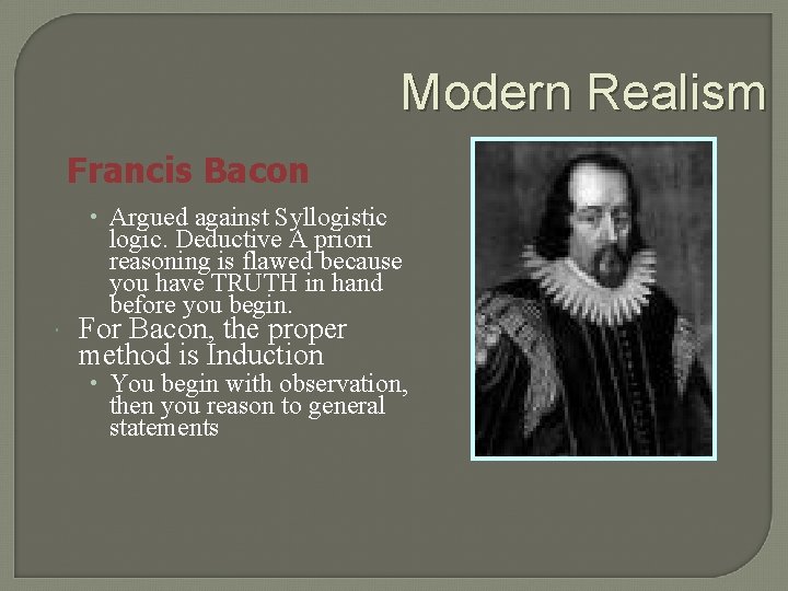 Modern Realism Francis Bacon • Argued against Syllogistic logic. Deductive A priori reasoning is