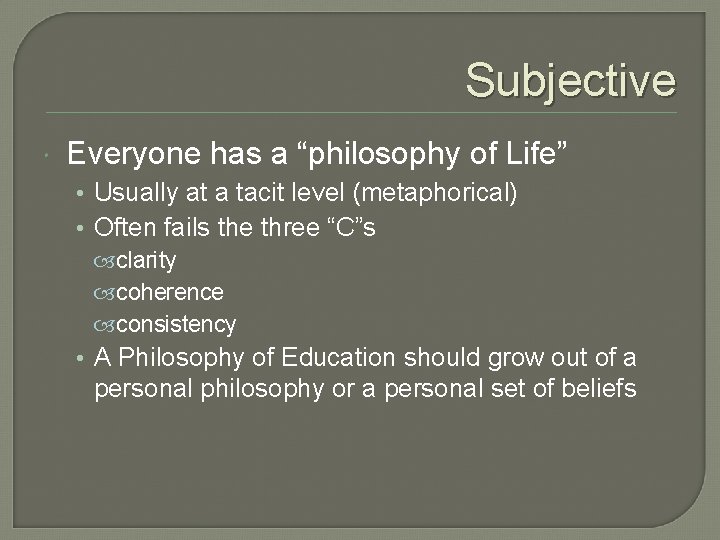 Subjective Everyone has a “philosophy of Life” • Usually at a tacit level (metaphorical)