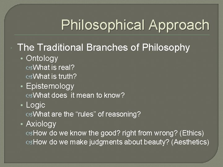 Philosophical Approach The Traditional Branches of Philosophy • Ontology What is real? What is
