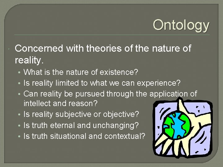 Ontology Concerned with theories of the nature of reality. • What is the nature