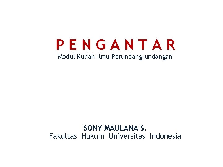 PENGANTAR Modul Kuliah Ilmu Perundang-undangan SONY MAULANA S. Fakultas Hukum Universitas Indonesia 