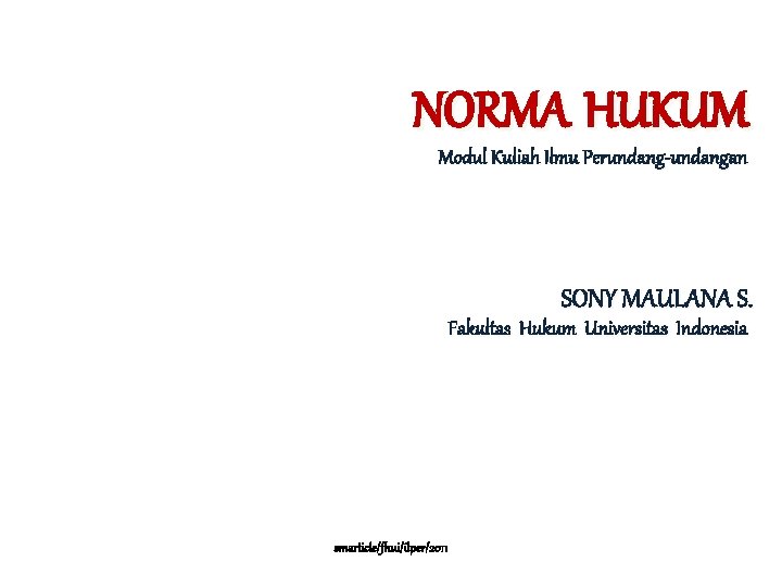 NORMA HUKUM Modul Kuliah Ilmu Perundang-undangan SONY MAULANA S. Fakultas Hukum Universitas Indonesia smarticle/fhui/ilper/2011