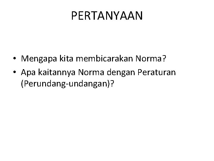 PERTANYAAN • Mengapa kita membicarakan Norma? • Apa kaitannya Norma dengan Peraturan (Perundang-undangan)? 