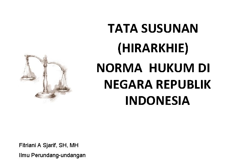 TATA SUSUNAN (HIRARKHIE) NORMA HUKUM DI NEGARA REPUBLIK INDONESIA Fitriani A Sjarif, SH, MH